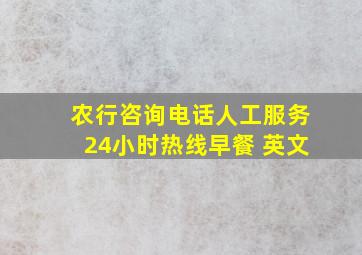 农行咨询电话人工服务24小时热线早餐 英文